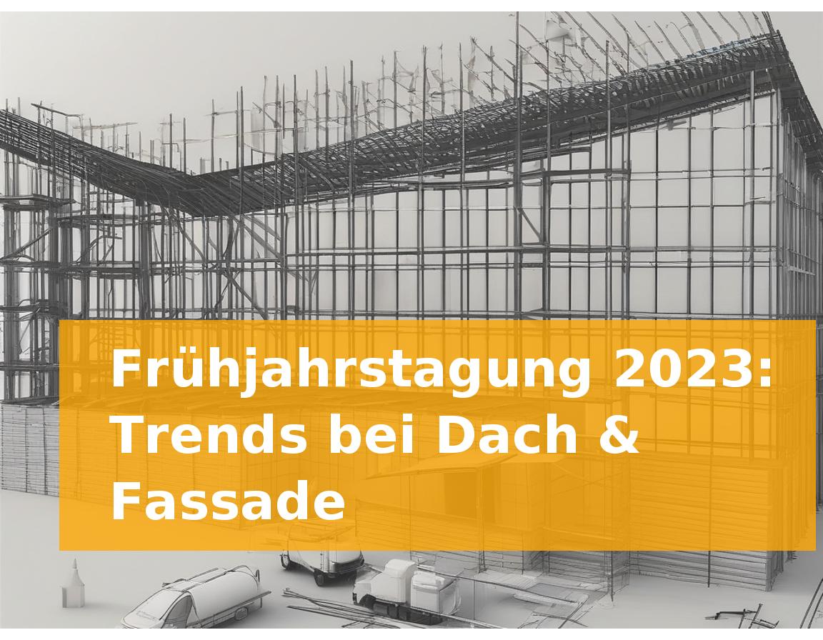 Frühjahrstagung 2023: Trends bei Dach & Fassade